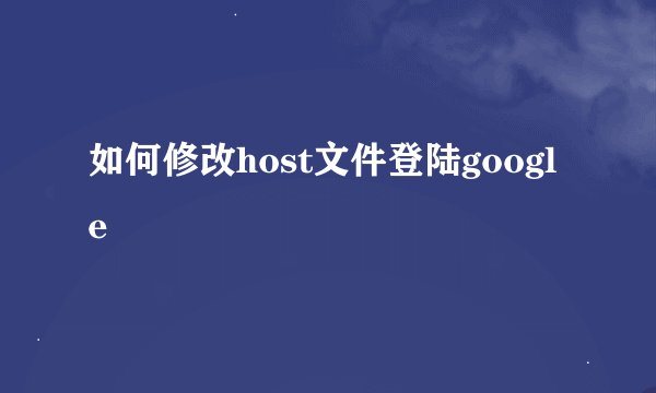 如何修改host文件登陆google