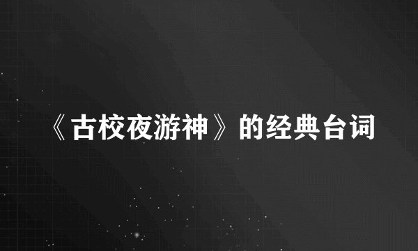 《古校夜游神》的经典台词