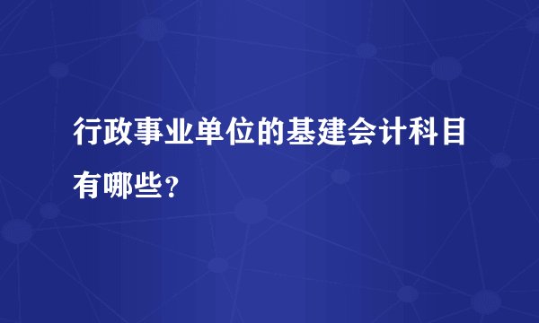 行政事业单位的基建会计科目有哪些？