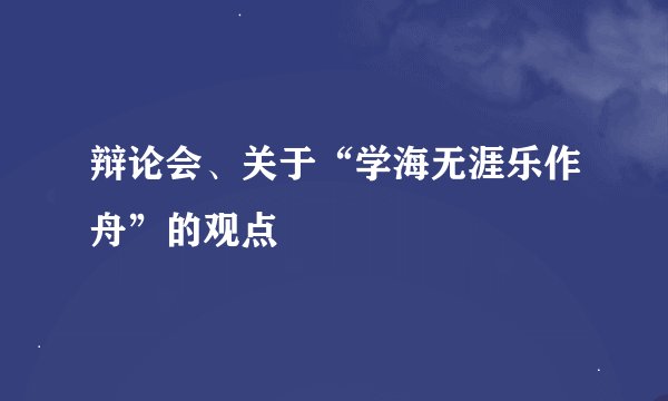 辩论会、关于“学海无涯乐作舟”的观点