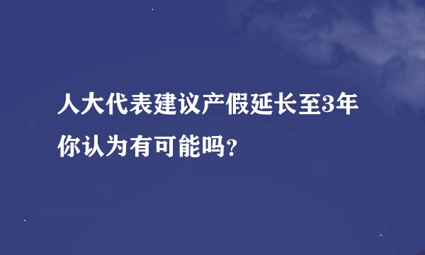 人大代表建议产假延长至3年 你认为有可能吗？