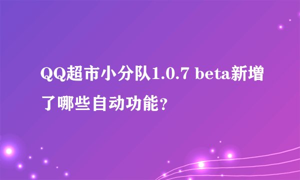 QQ超市小分队1.0.7 beta新增了哪些自动功能？
