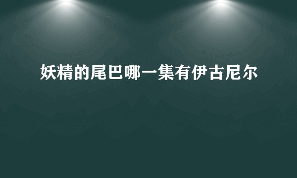 妖精的尾巴哪一集有伊古尼尔