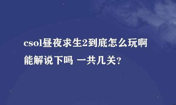 csol昼夜求生2到底怎么玩啊 能解说下吗 一共几关？