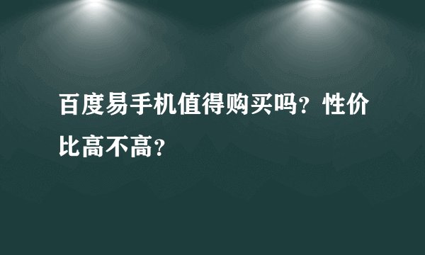 百度易手机值得购买吗？性价比高不高？