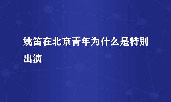 姚笛在北京青年为什么是特别出演