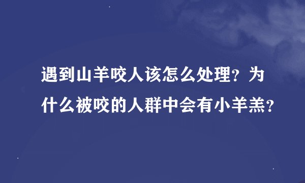 遇到山羊咬人该怎么处理?为什么被咬的人群中会有小羊羔?