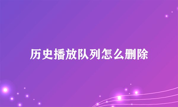 历史播放队列怎么删除