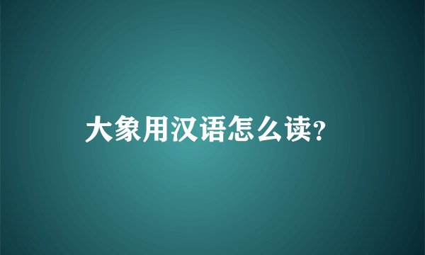 大象用汉语怎么读？