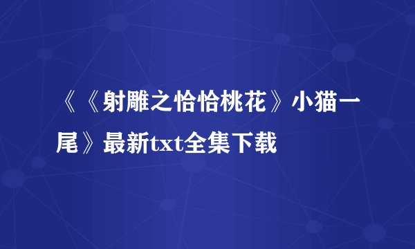 《《射雕之恰恰桃花》小猫一尾》最新txt全集下载