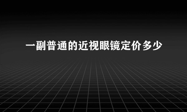 一副普通的近视眼镜定价多少