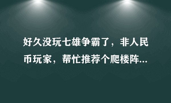 好久没玩七雄争霸了，非人民币玩家，帮忙推荐个爬楼阵型，谢谢