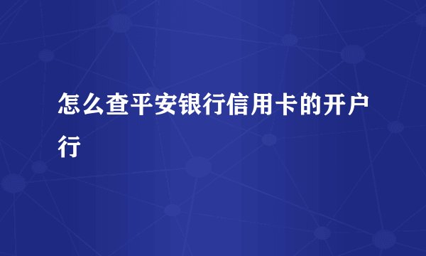 怎么查平安银行信用卡的开户行