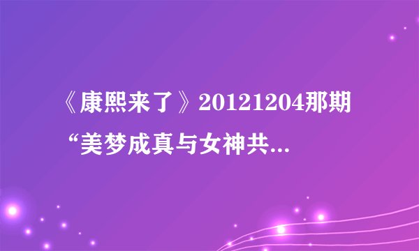 《康熙来了》20121204那期“美梦成真与女神共舞”里面的四首舞曲叫什么名字？