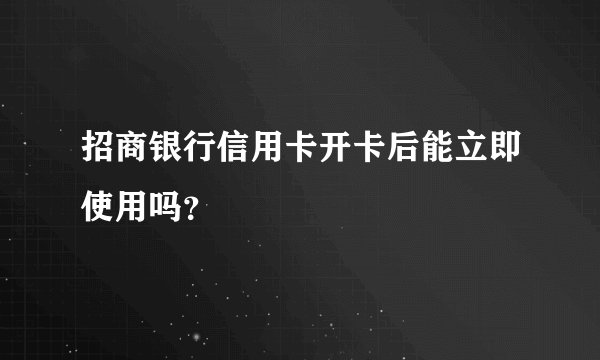 招商银行信用卡开卡后能立即使用吗？