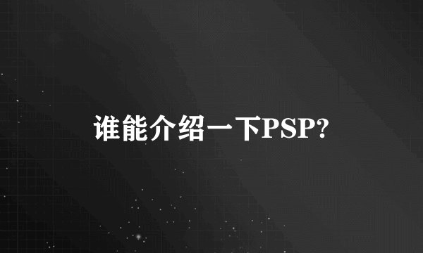 谁能介绍一下PSP?
