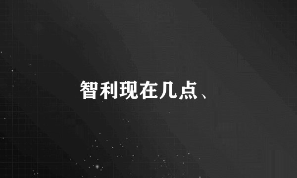 智利现在几点、
