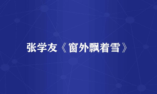 张学友《窗外飘着雪》