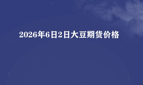2026年6日2日大豆期货价格