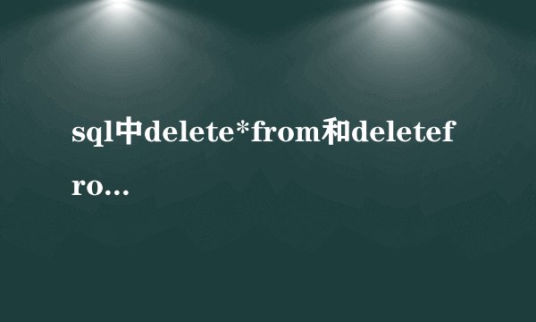 sql中delete*from和deletefrom有什么区别？