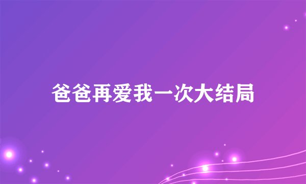 爸爸再爱我一次大结局