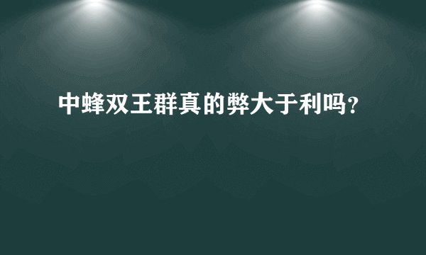 中蜂双王群真的弊大于利吗？