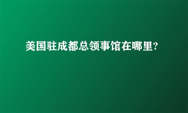 美国驻成都总领事馆在哪里?