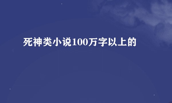 死神类小说100万字以上的