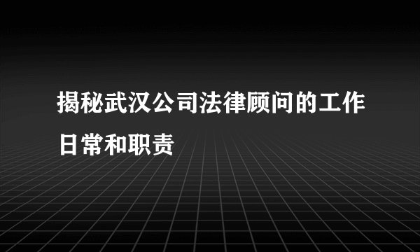 揭秘武汉公司法律顾问的工作日常和职责