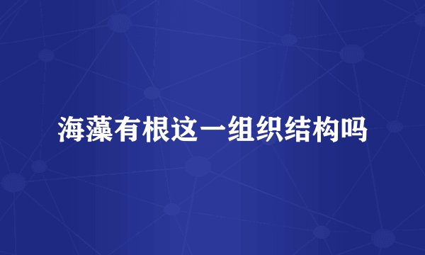 海藻有根这一组织结构吗