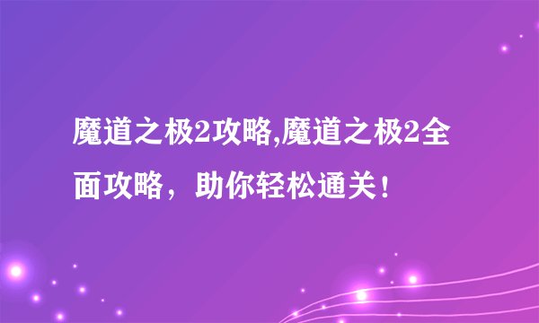 魔道之极2攻略,魔道之极2全面攻略，助你轻松通关！