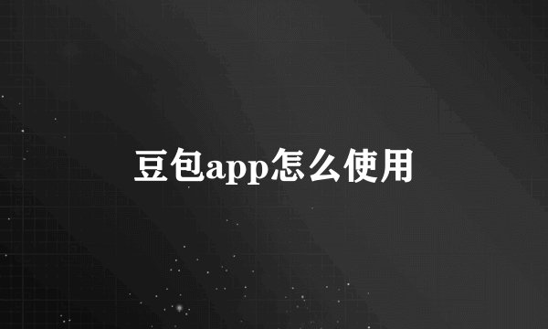 豆包app怎么使用
