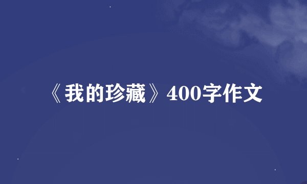 《我的珍藏》400字作文