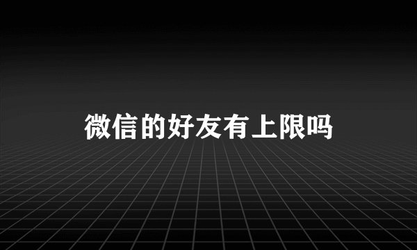 微信的好友有上限吗