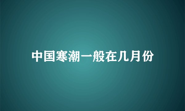 中国寒潮一般在几月份