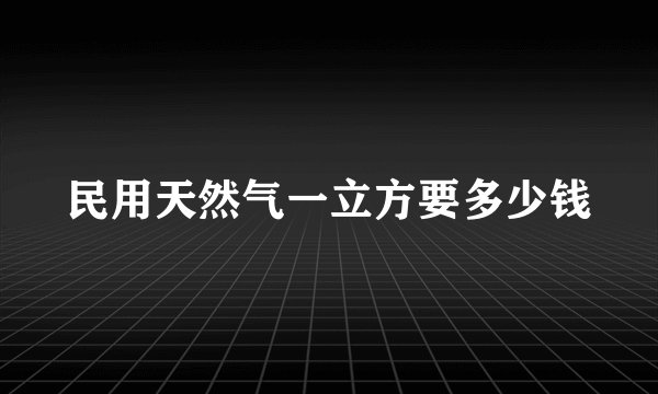 民用天然气一立方要多少钱