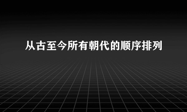 从古至今所有朝代的顺序排列