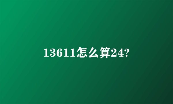 13611怎么算24?