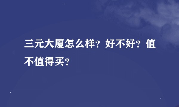 三元大厦怎么样？好不好？值不值得买？