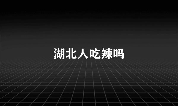 湖北人吃辣吗
