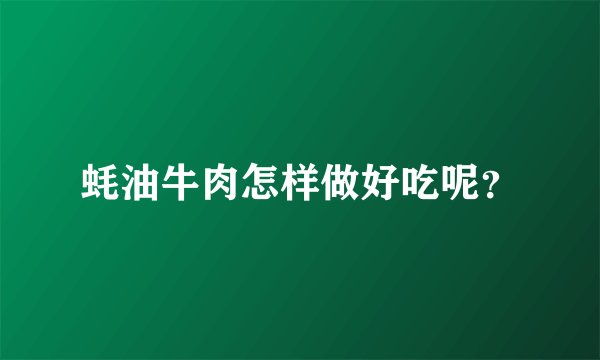 蚝油牛肉怎样做好吃呢？