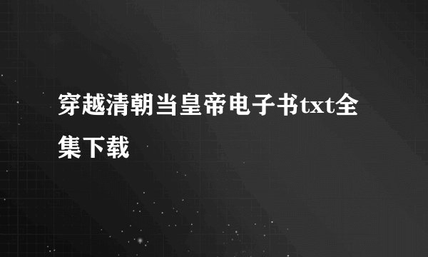 穿越清朝当皇帝电子书txt全集下载