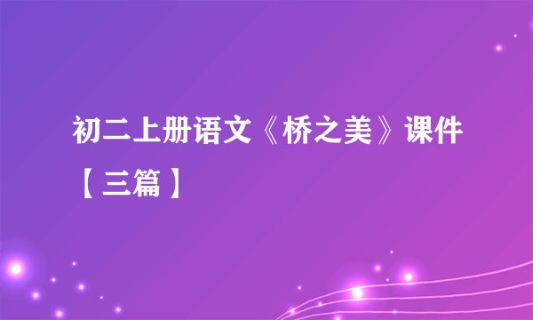 初二上册语文《桥之美》课件【三篇】