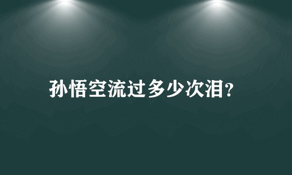 孙悟空流过多少次泪？