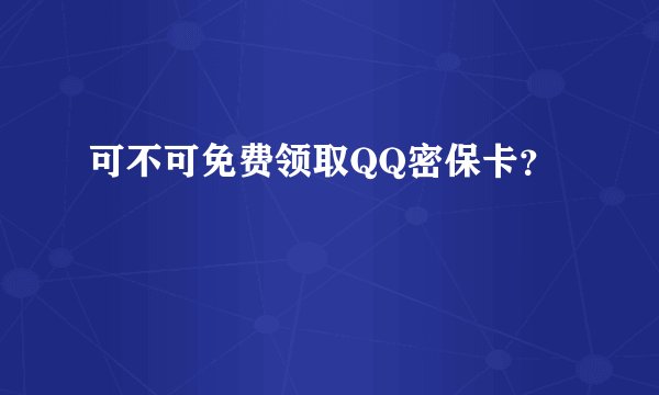 可不可免费领取QQ密保卡？
