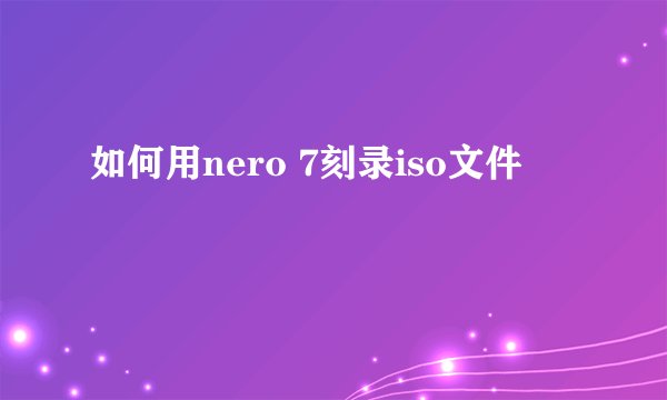 如何用nero 7刻录iso文件