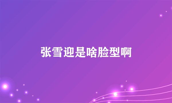 张雪迎是啥脸型啊