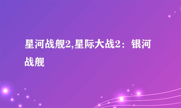 星河战舰2,星际大战2:银河战舰