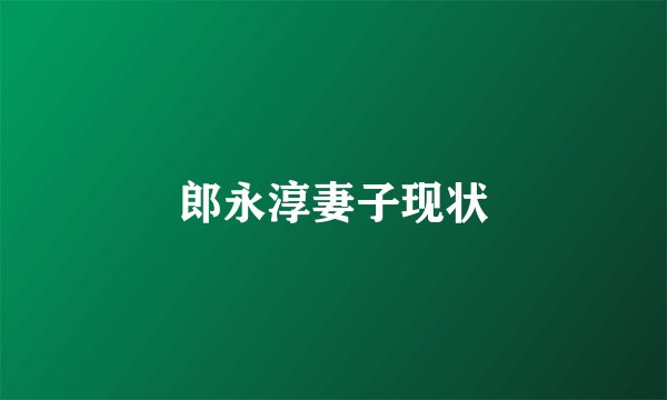 郎永淳妻子现状
