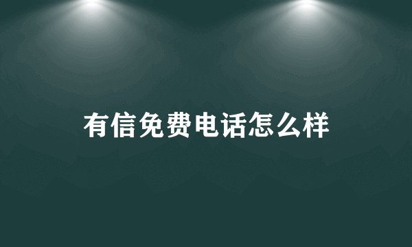 有信免费电话怎么样